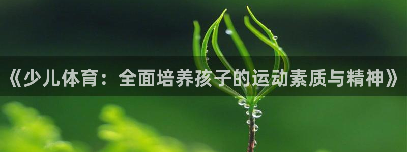 yy易游官网下载平台APP：《少儿体育：全面培养孩子的运动素