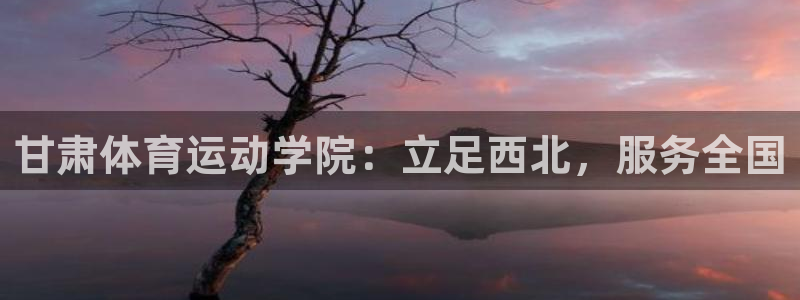 yy易游官网下载招商电话是多少号码：甘肃体育运动学院