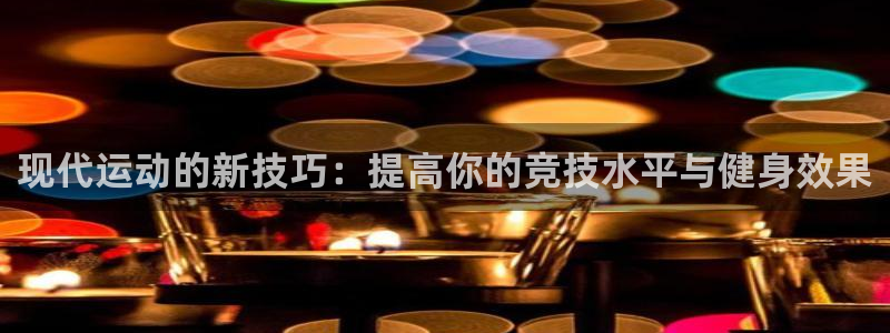 yy易游官方正版app集团简介：现代运动的新技巧：提