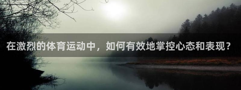 yy易游官网下载开户：在激烈的体育运动中，如何有效地掌控心态