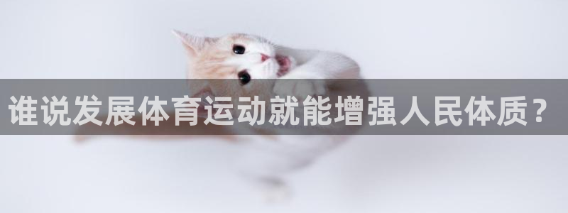 yy易游官方正版app娱乐网站：谁说发展体育运动就能增强人民