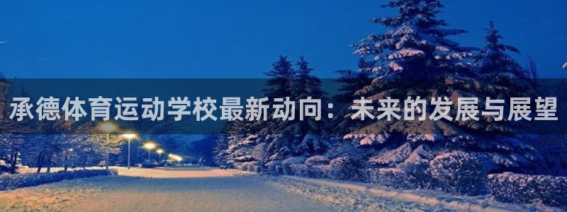 yy易游官方正版app集团官网网址：承德体育运动学校最新动向