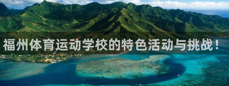 yy易游官方正版app集团官网首页网址：福州体育运动学校的特