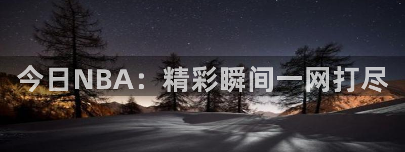 在线足球直播360：今日NBA：精彩瞬间一网打尽